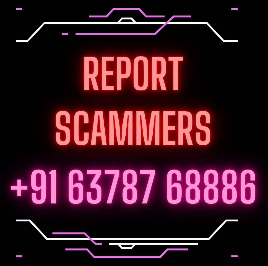 REPORT ANY SCAMMER TO US @ ( +91 63787 68886 )